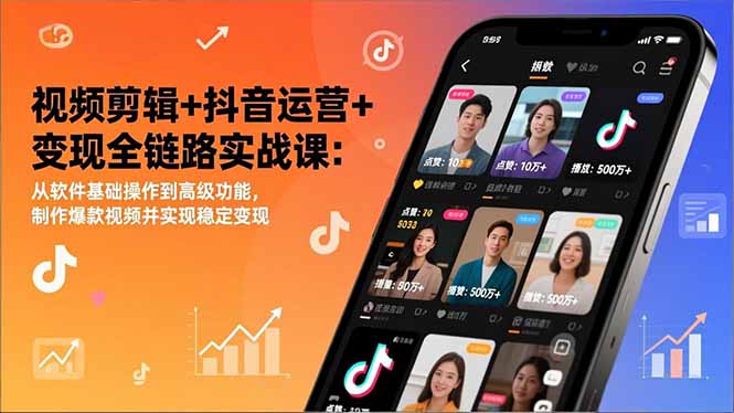 视频剪辑+抖音运营+变现全链路实战课:从软件基础操作到高级功能,制作爆款视频并实现稳定变现-恒创联盟资源网