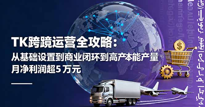 TK跨境运营全攻略:从基础设置到商业闭环到低成本量产,月净利润超5万美元-恒创联盟资源网