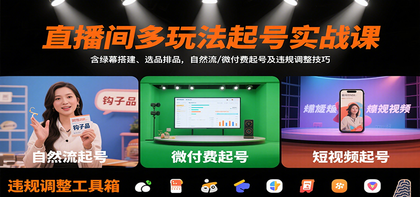 直播间多玩法起号实战课:含绿幕搭建、选品排品,自然流/微付费起号及违规调整技巧-恒创联盟资源网