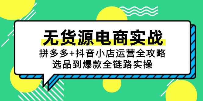 无货源电商实战：拼多多+抖音小店运营全攻略，选品到爆款全链路实操-恒创联盟资源网