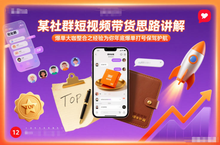 某社群短视频带货思路讲解，爆单大咖整合之经验为你年底爆单打号保驾护航-恒创联盟资源网