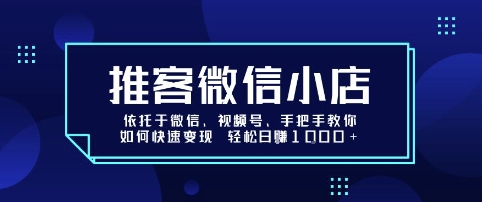 推客微信小店依托于微信、视频号，手把手教你如何快速变现 轻松日入1k+【揭秘】-恒创联盟资源网
