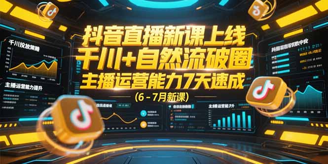 抖音直播新课上线，千川+自然流破圈，主播运营能力7天速成 (6-7月新课-恒创联盟资源网
