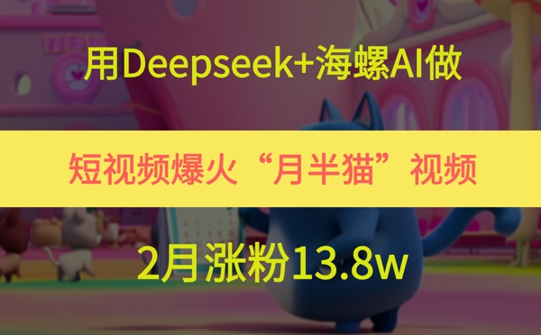 用Deepseek+海螺AI做短视频爆火“月半猫”视频，2月涨粉13.8w-恒创联盟资源网