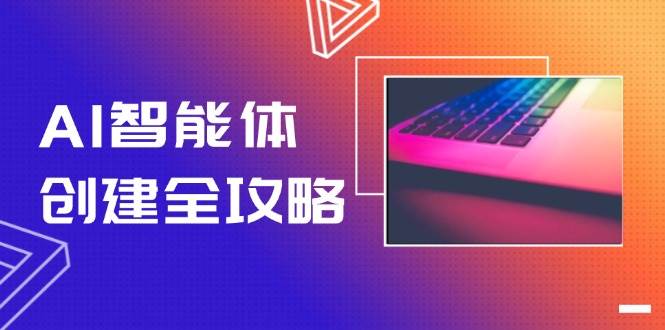 AI智能体创建全攻略,零代码搭建方法,实现工作流自动化,十倍提升效率-恒创联盟资源网