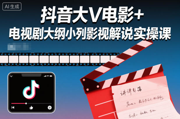 抖音大V电影+电视剧大纲小列影视剧解说实操课-恒创联盟资源网