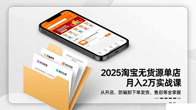 2025淘宝无货源单店月入2万-更11月:从开店、防骗到下单发货、售后全掌握-恒创联盟资源网