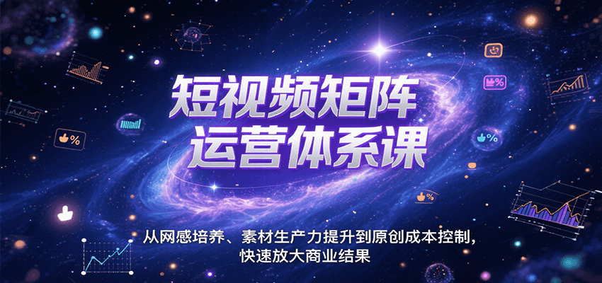 短视频矩阵运营体系课，从网感培养、素材生产力提升到原创成本控制，快速放大商业结果-恒创联盟资源网