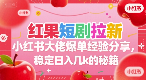 红果短剧拉新小红书大佬爆单经验分享，稳定日入几k的秘籍-恒创联盟资源网