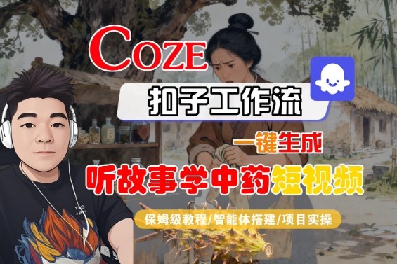 Coze扣子智能体工作流一键生成“听故事学中药“短视频，全流程保姆级教学-恒创联盟资源网