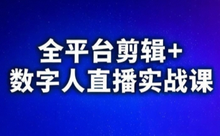 视频号、快手、抖音全平台剪辑+数字人直播实战课(更新6月)-恒创联盟资源网