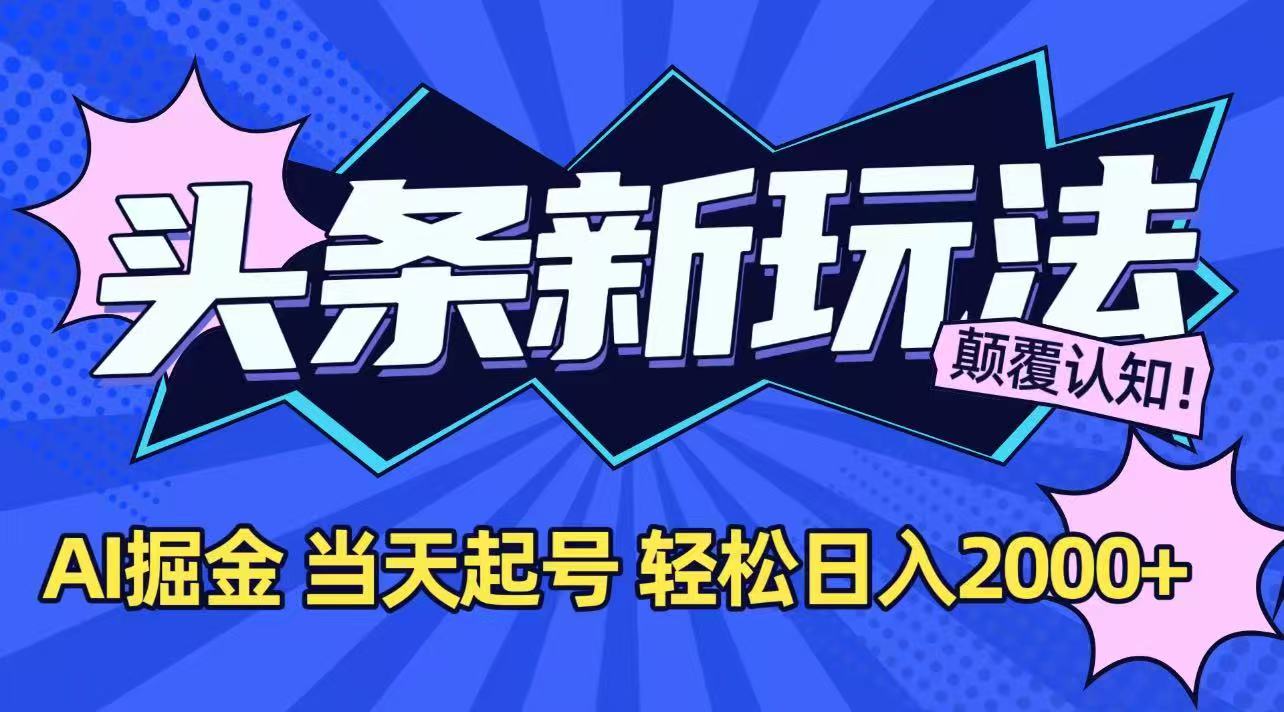 今日头条最新掘金玩法，AI辅助，当天起号，第二天见收益，轻松日入2000+-恒创联盟资源网
