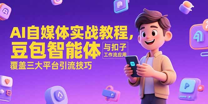 AI自媒体实战教程，豆包智能体与扣子工作流应用，覆盖三大平台引流技巧-恒创联盟资源网