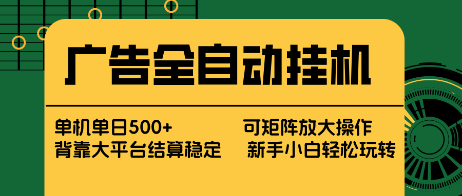 广告全自动挂机 单机单日500+ 矩阵放大 背靠大平台 绿色稳定 新手小白轻松玩转-恒创联盟资源网