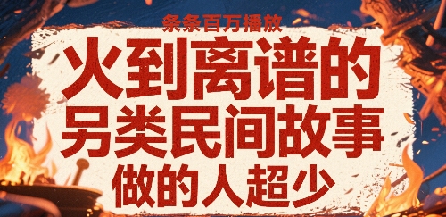 火到离谱的另类民间故事，条条百W播放，做的人超少-恒创联盟资源网