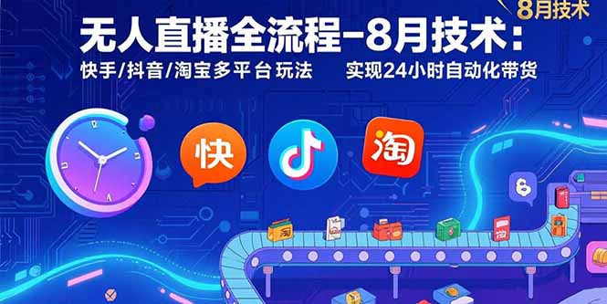 无人直播全流程-8月技术：快手/抖音/淘宝多平台玩法 实现24小时自动化带货-恒创联盟资源网