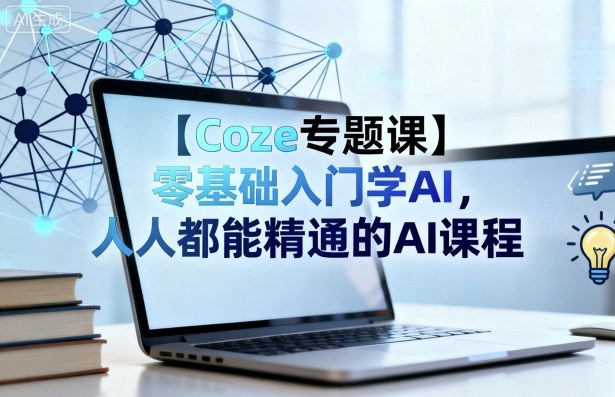 【Coze专题课】零基础入门学AI，人人都能精通的AI课程-恒创联盟资源网
