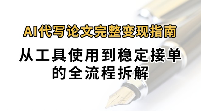 0投入月过万AI代写论文完整变现指南：从工具使用到稳定接单的全流程拆解-恒创联盟资源网
