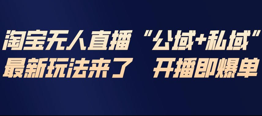 淘宝无人直播完整教程,公试+私域,最新玩法来了,开播即爆单-恒创联盟资源网