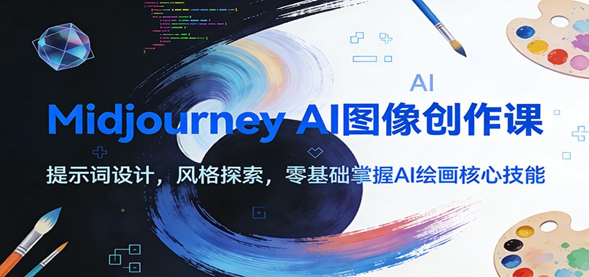 Midjourney AI图像创作课：提示词设计，风格探索，零基础掌握AI绘画核心技能-恒创联盟资源网