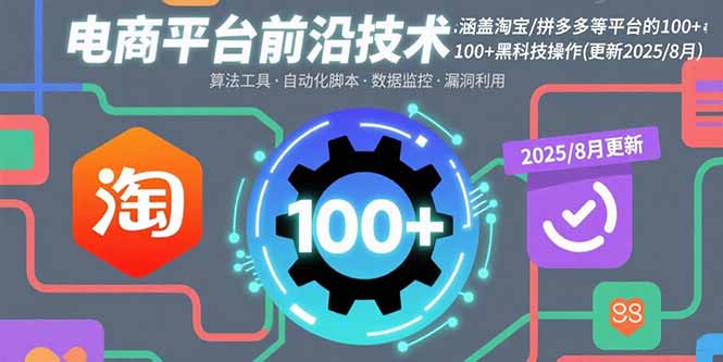 电商平台前沿技术:涵盖淘宝/拼多多等平台的100+黑科技操作(更新2025-8月-恒创联盟资源网