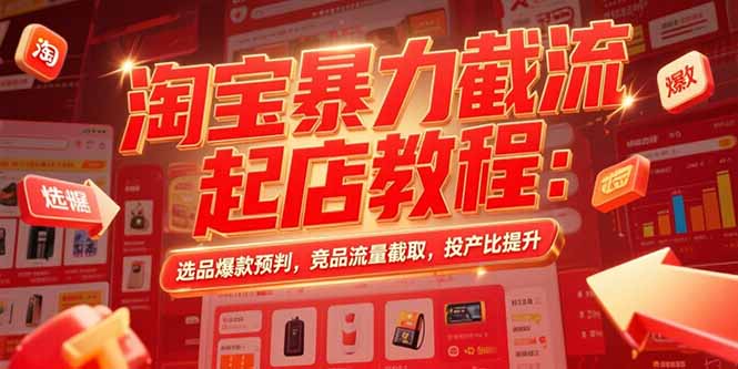 淘宝暴力截流起店教程：选品爆款预判，竞品流量截取，投产比提升-恒创联盟资源网
