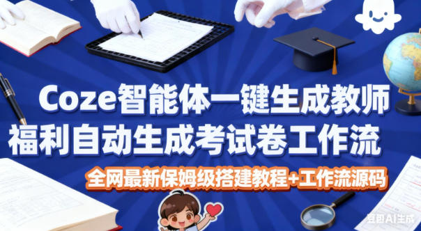 Coze智能体一键生成教师福利自动生成考试试卷工作流,全网最新保姆级搭建教程+工作流源码-恒创联盟资源网