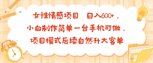 女性情感项目 小白制作简单一台手机可做 项目模式后续自然升大客单 日入6张-恒创联盟资源网