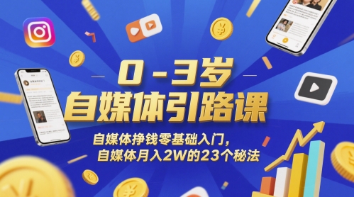 0-3岁自媒体引路课,自媒体挣钱零基础入门,自媒体月入2W的23个秘法-恒创联盟资源网