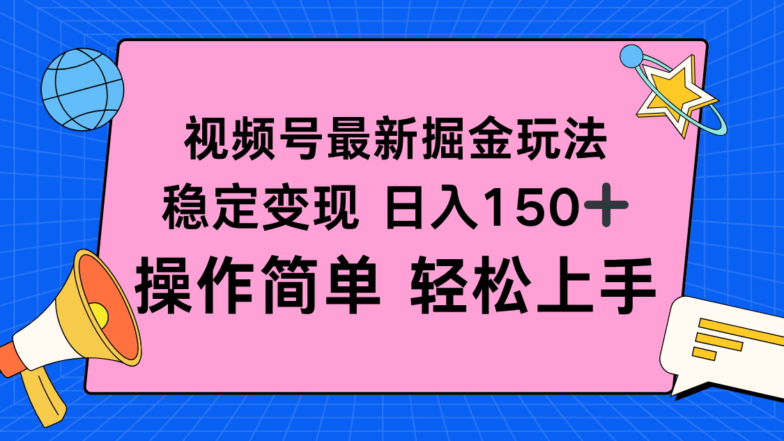 视频号掘金新玩法，稳定变现日入150+，操作简单轻松上手-恒创联盟资源网