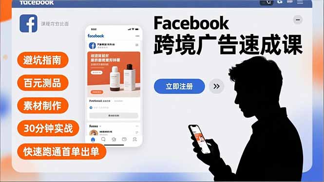 Facebook跨境广告速成课，避坑指南、百元测品、素材制作，30分钟实战，快速跑通首单出单-恒创联盟资源网
