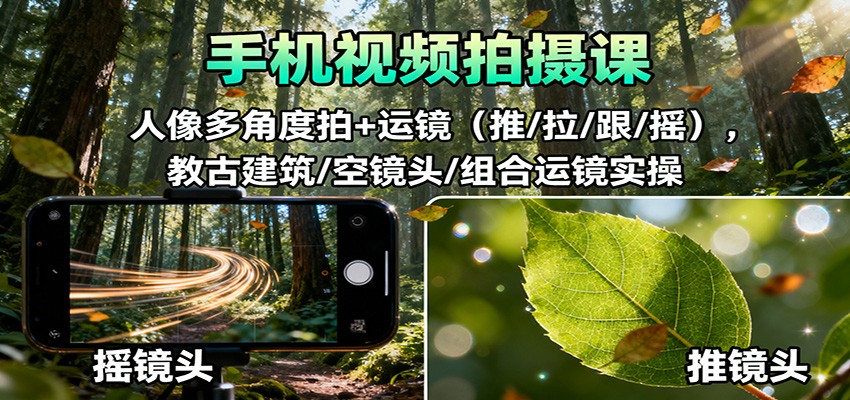 手机视频拍摄课:人像多角度拍+运镜(推/拉/跟/摇),古建筑/空镜头/组合运镜实操-恒创联盟资源网