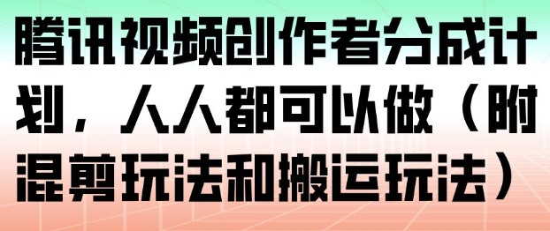 腾讯视频创作者分成计划,人人都可以做(附混剪玩法和搬运玩法)-恒创联盟资源网