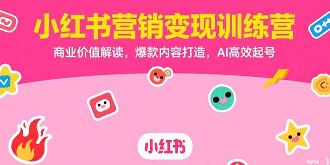 小红书营销变现训练营，商业价值解读，爆款内容打造，AI高效起号-恒创联盟资源网