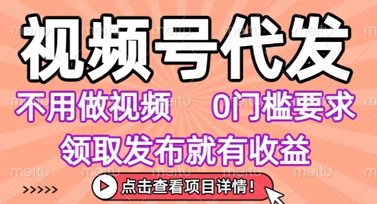 视频号代发，不用剪辑不用做视频，0门槛要求，领取发布就有收益，任务没有无上限，小白轻松上手【揭秘】-恒创联盟资源网