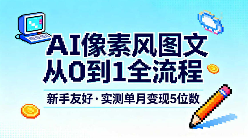 AI像素风图文从0到1全流程，新手友好，实测单月变现5位数-恒创联盟资源网