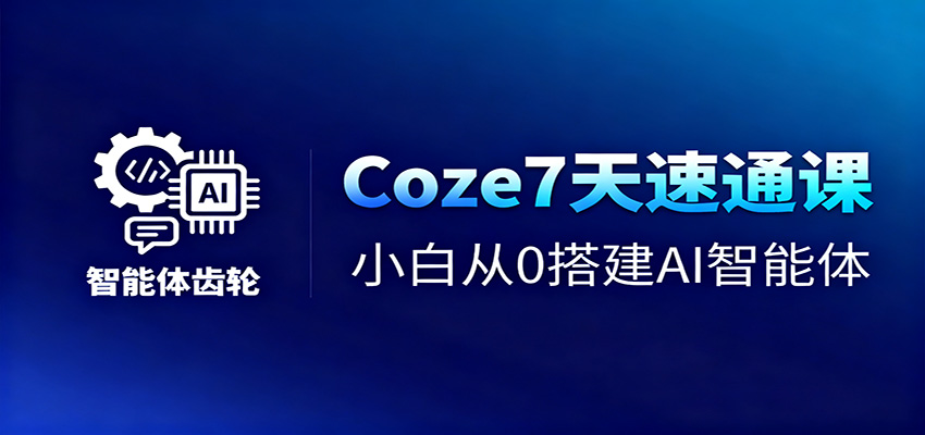 Coze7天速通课,小白从0搭建AI智能体+短视频工作流-恒创联盟资源网