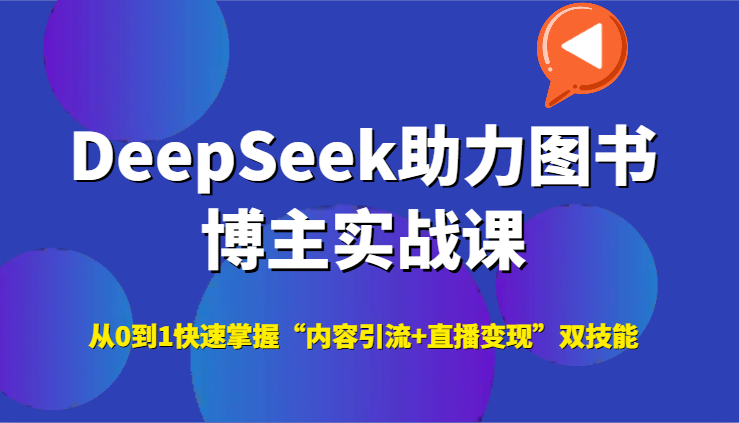 DeepSeek助力图书博主实战课，从0到1快速掌握“内容引流+直播变现”双技能-恒创联盟资源网