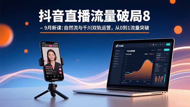 抖音直播流量破局8-9月新课：自然流与千川双轨运营，从0到1流量突破-恒创联盟资源网