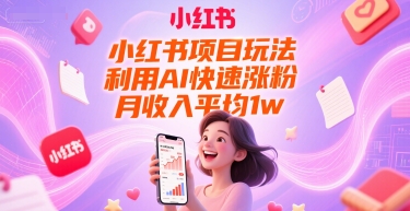 小红书项目玩法，利用AI快速涨粉，月收入平均1w+-恒创联盟资源网