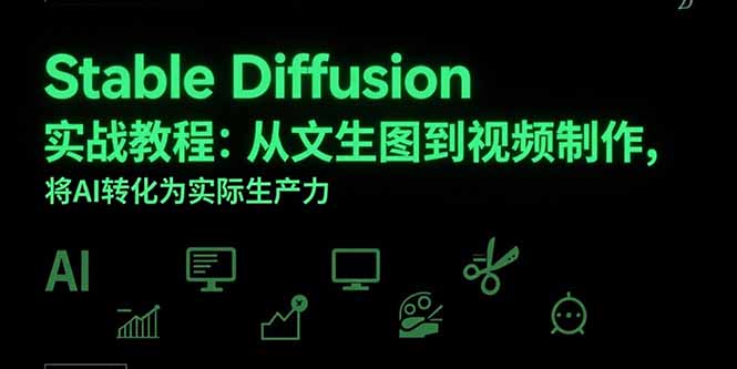 Stable Diffusion实战教程：从文生图到视频制作，将AI转化为实际生产力-恒创联盟资源网