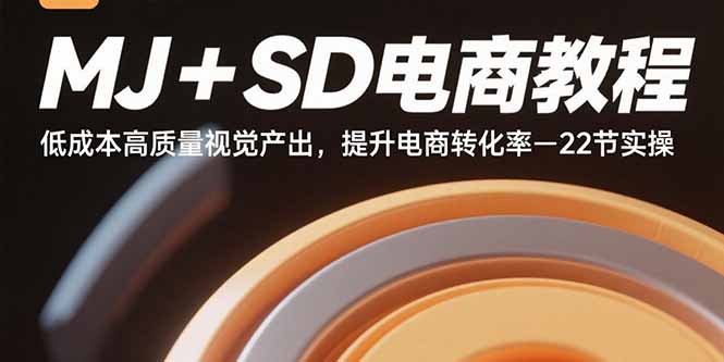 MJ+SD电商教程：低成本高质量视觉产出，提升电商转化率-22节实操-恒创联盟资源网