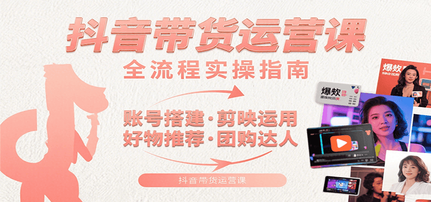 抖音带货运营课：含账号搭建、剪映运用、好物推荐、团购达人等内容，教你玩转抖音-恒创联盟资源网