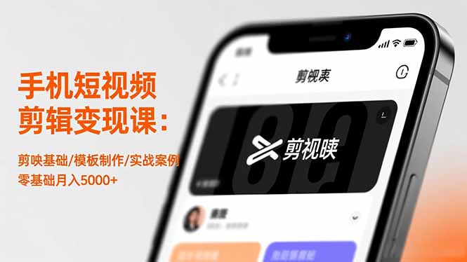 手机短视频剪辑变现课:剪映基础/模板制作/实战案例,零基础月入5000+-恒创联盟资源网