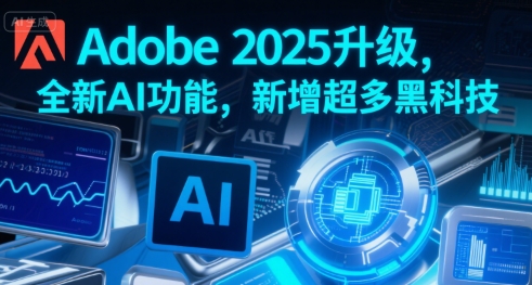 Adobe 2025升级,全新AI功能,新增超多黑科技-恒创联盟资源网