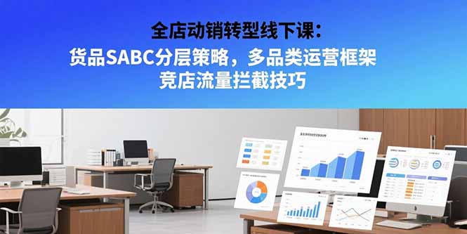 全店动销转型线下课：货品SABC分层策略，多品类运营框架 竞店流量拦截技巧-恒创联盟资源网