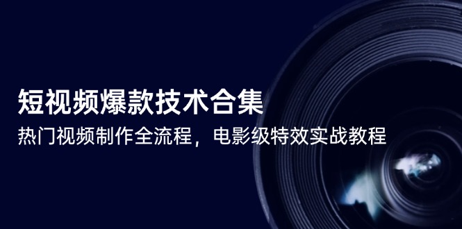 短视频爆款技术合集，热门视频制作全流程，电影级特效实战教程-恒创联盟资源网