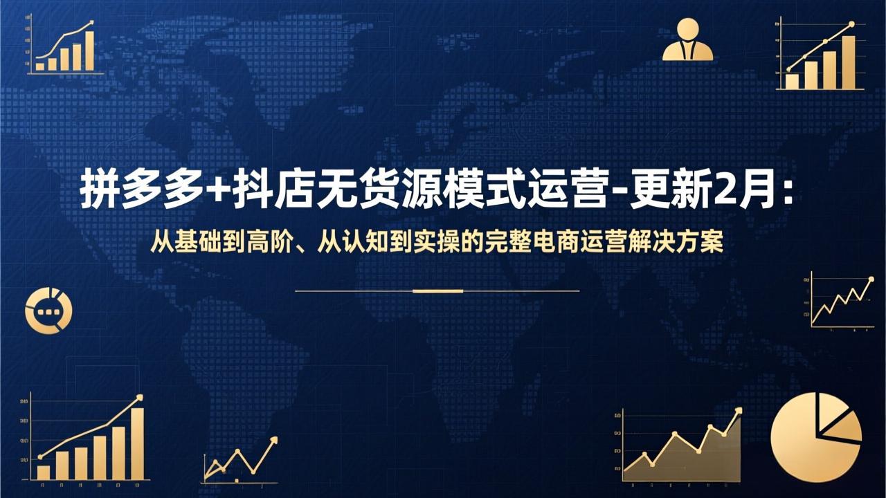 拼多多+抖店无货源模式运营-更新2月：从基础到高阶、从认知到实操的完整电商运营解决方案-恒创联盟资源网