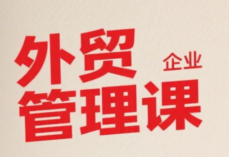 中小外贸企业管理课，系统性强，直击痛点，助企业全面提升管理智慧-恒创联盟资源网