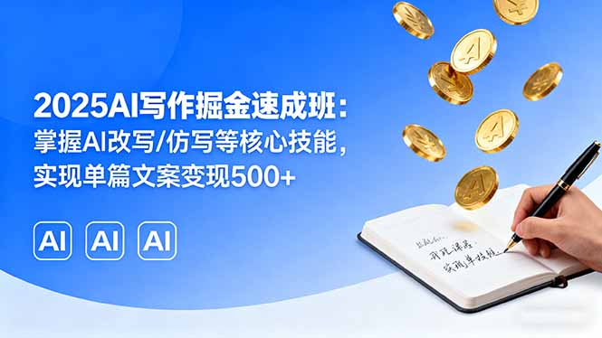 2025AI写作掘金速成班：掌握AI改写/仿写等核心技能，实现单篇文案变现500+-恒创联盟资源网